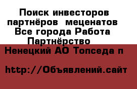 Поиск инвесторов, партнёров, меценатов - Все города Работа » Партнёрство   . Ненецкий АО,Топседа п.